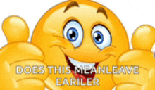 a smiley face giving a thumbs up with the words " does this mean leave earlier " written below it
