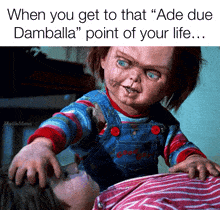 a picture of a chucky doll with the caption " when you get to that " ade due daballa " point of your life ... "