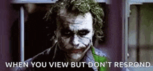 the joker is making a funny face and saying `` when you view but don 't respond . ''