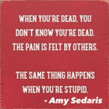 a quote by amy sedaris says when you 're dead you don 't know you 're dead