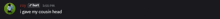 a black background with a green circle and the words " i gave my cousin head " on it