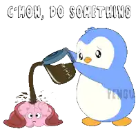 a penguin pouring coffee into a brain with the words " c'mon do something "