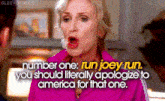 a woman in a pink jacket says " run joey run you should literally apologize to america for that one "