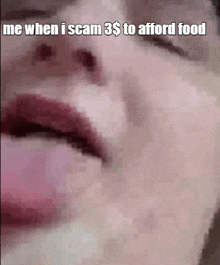 a close up of a person 's face with the words " me when i scam 3 $ to afford food "