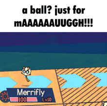 a cartoon drawing of merrifly with the words " a ball just for maaaaauuggh "