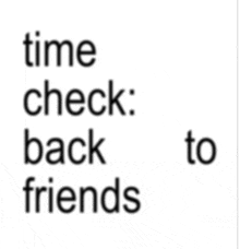 a sign that says " time check back to friends "