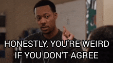 a man says " honestly you 're weird if you don t agree "