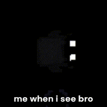 a black background with the words " me when i see bro " on it