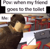a meme that says pov when my friend goes to the toilet me :