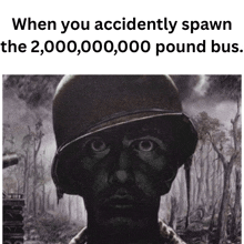 a black and white photo of a soldier with the caption " when you accidently spawn the 20,000,000 pound bus "