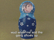 three russian nesting dolls with the words wyd when me and the gang shows up written below them