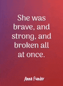 a quote from anna funder says she was brave and strong and broken all at once