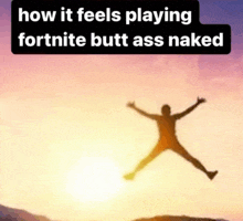 a man jumping in the air with the words how it feels playing fortnite butt ass naked below him