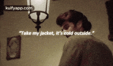 a man is standing in front of a lamp with a quote that says take my jacket , it 's cold outside