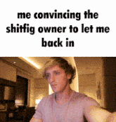 a picture of a man with the words me convincing the shiffig owner to let me back in on the bottom