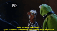 kermit the frog says i can not work late tonight i gotta dump this possum i 've been seeing