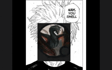 a black and white drawing of a man with a dragon on his face and the words `` nah , you smell '' below it .