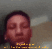 a blurred image of a man 's face with the words it 's just as good and it has the same amount of quality