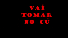 a black background with the words vai tomar no cu in red letters