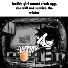 a cartoon of a girl holding an egg with a caption that says foolish girl cannot crack egg she will not survive winter