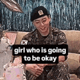 a man in a military uniform is sitting on a couch with the words girl who is going to be okay on the bottom