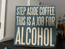 a blue sign that says step aside coffee this is a job for alcohol