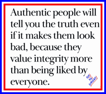 authentic people will tell you the truth even if it makes them look bad , because they value integrity more than being liked by everyone