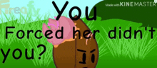 a cartoon of a football with the words " you forced her didn 't you " on it