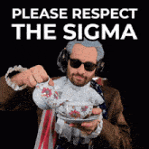 a man wearing a wig and sunglasses pouring a cup of tea with the caption please respect the sigma