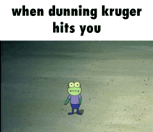 a frog is standing in the sand with the words when dunning kruger hits you below it