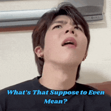 a young man making a funny face with the words what 's that suppose to even mean below him