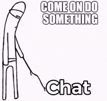 a drawing of a stick figure with the words come on do something chat on the bottom
