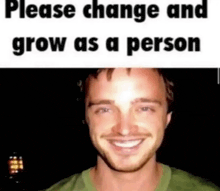 a man is smiling with the words `` please change and grow as a person '' below him .