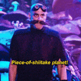 a man with a mustache and goggles says piece-of-shiitake planet in yellow letters