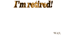 i 'm retired i 'm done i 'm finished written in gold on a white background