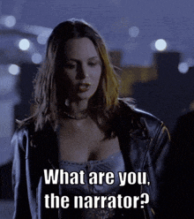 a woman in a leather jacket is asking what are you the narrator ?
