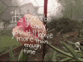 a flower with the words it 's gonna be okay you still have more than enough time on it