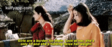 two women are standing next to each other and one of them says girls are a burden for them
