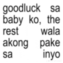a white background with the words goodluck sa baby ko the rest akong pake sa iyo