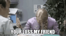 Your Loss Your Loss My Friend GIF - Your Loss Your Loss My Friend Not My Loss GIFs