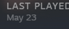 a black background with white letters that say last played may 23