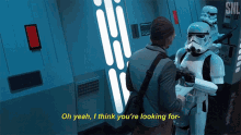 a storm trooper says oh yeah i think you 're looking for while standing next to a man