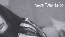 a black and white photo of a woman with the words " cause i should 've " above her