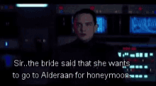 sir the bride said that she wants to go to alderaan for honeymoon .