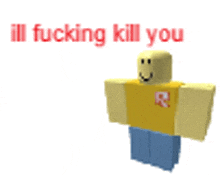 a roblox character is standing in front of a white background and says " ill fucking kill you "