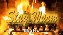 a fireplace with the words `` stay warm bestie '' written on it
