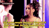 two women are talking to each other and one of them is saying `` you make people feel bad if they don t look like that .