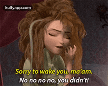 a cartoon character from frozen says sorry to wake you ma 'am no no no no you did n't !