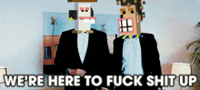 two men in suits standing next to each other with the words " we 're here to fuck shit up " on the bottom