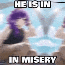 a blurry picture of a woman with purple hair and the words `` he is in misery ''